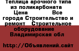 Теплица арочного типа из поликарбоната › Цена ­ 11 100 - Все города Строительство и ремонт » Строительное оборудование   . Владимирская обл.